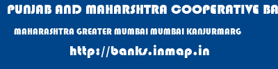 PUNJAB AND MAHARSHTRA COOPERATIVE BANK  MAHARASHTRA GREATER MUMBAI MUMBAI KANJURMARG  banks information 